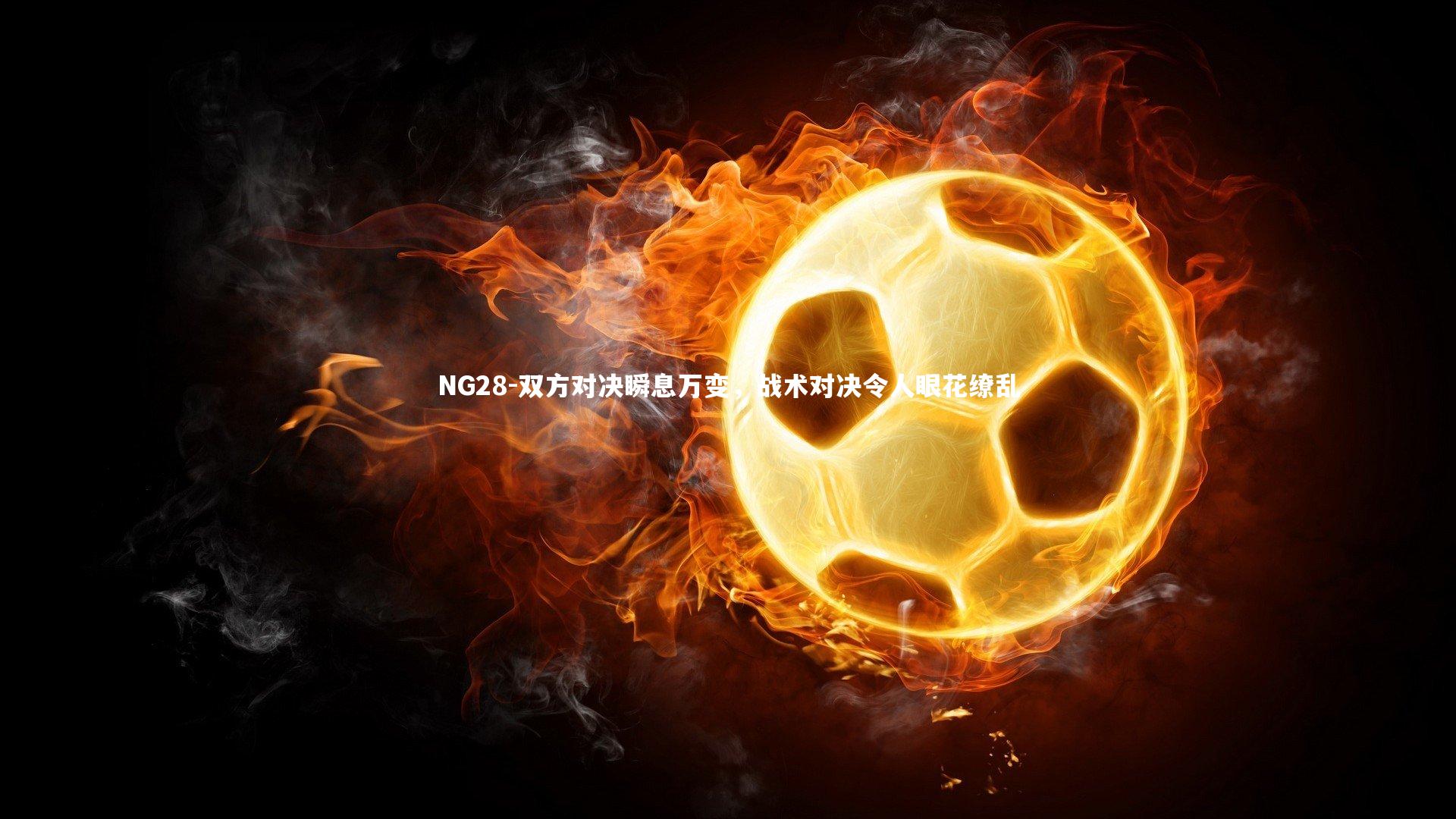 双方对决瞬息万变,战术对决令人眼花缭乱