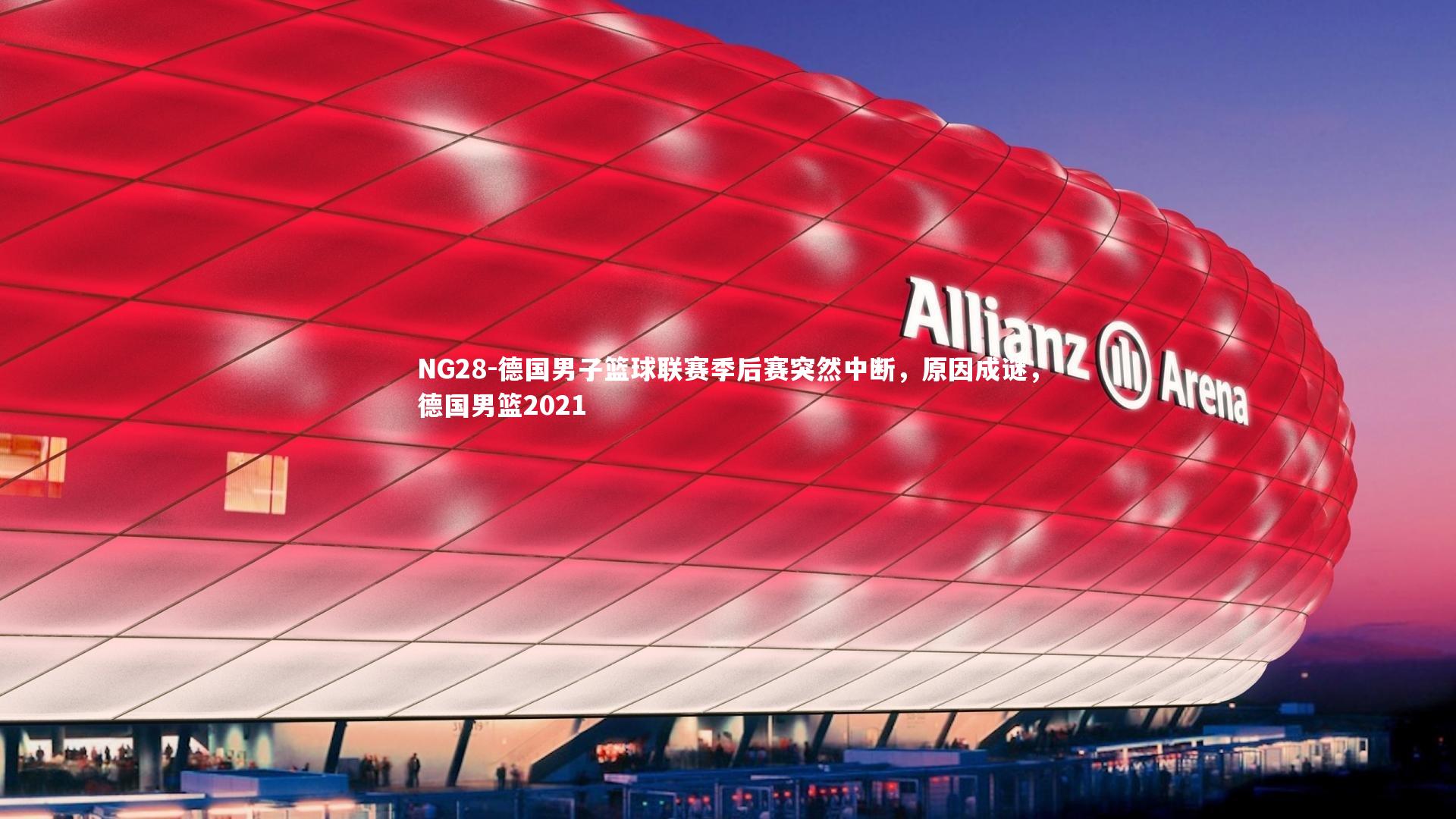 NG28-德国男子篮球联赛季后赛突然中断，原因成谜，德国男篮2021