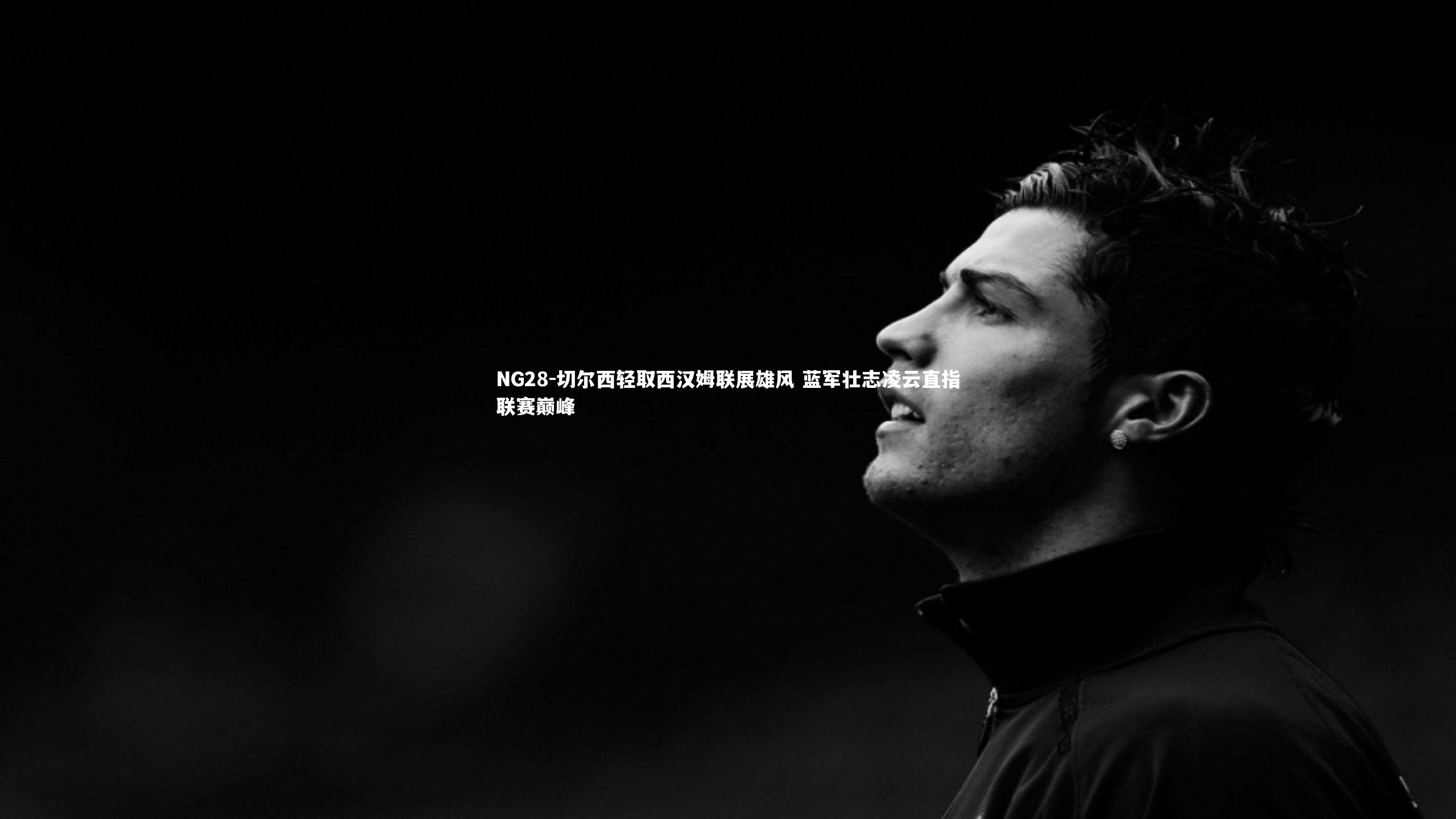 切尔西轻取西汉姆联展雄风 蓝军壮志凌云直指联赛巅峰