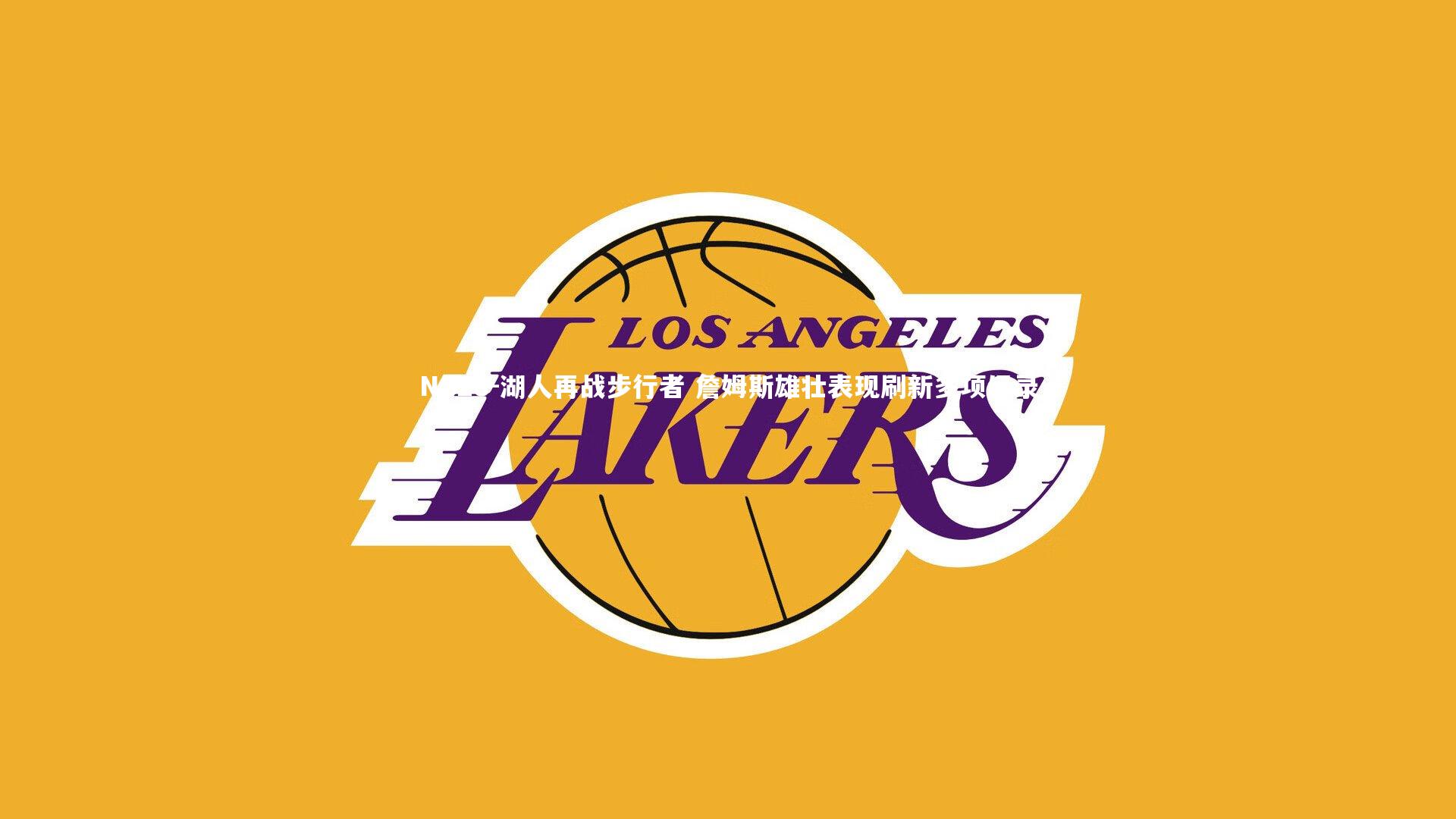 湖人再战步行者 詹姆斯雄壮表现刷新多项纪录