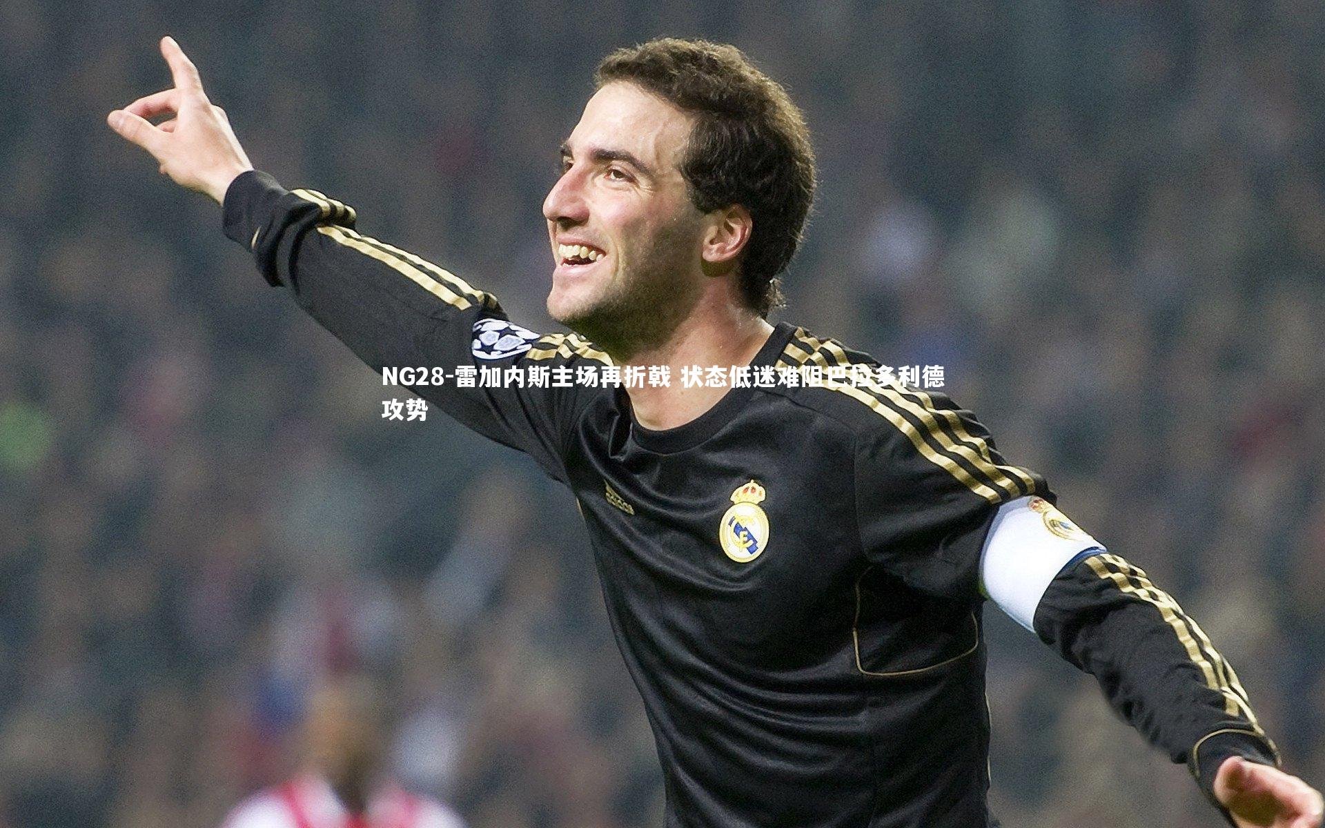 雷加内斯主场再折戟 状态低迷难阻巴拉多利德攻势