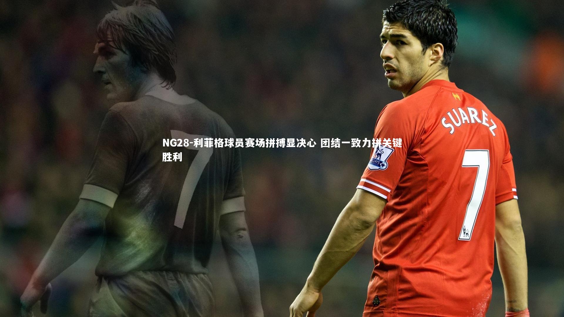利菲格球员赛场拼搏显决心 团结一致力拼关键胜利
